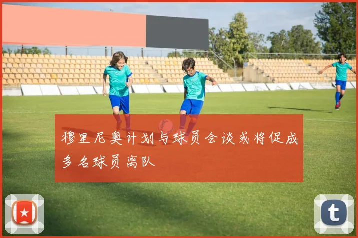 穆里尼奥计划与球员会谈或将促成多名球员离队