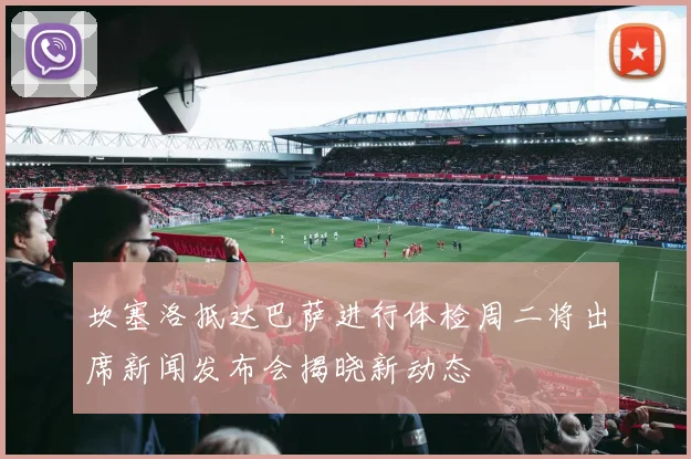 坎塞洛抵达巴萨进行体检周二将出席新闻发布会揭晓新动态