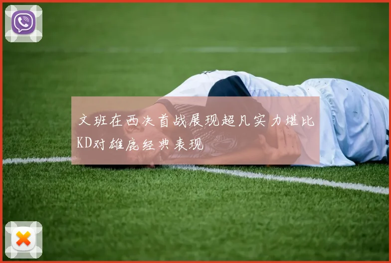 文班在西决首战展现超凡实力堪比KD对雄鹿经典表现