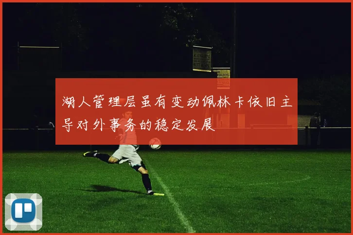 湖人管理层虽有变动佩林卡依旧主导对外事务的稳定发展