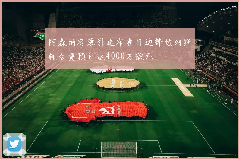 阿森纳有意引进布鲁日边锋佐利斯转会费预计达4000万欧元