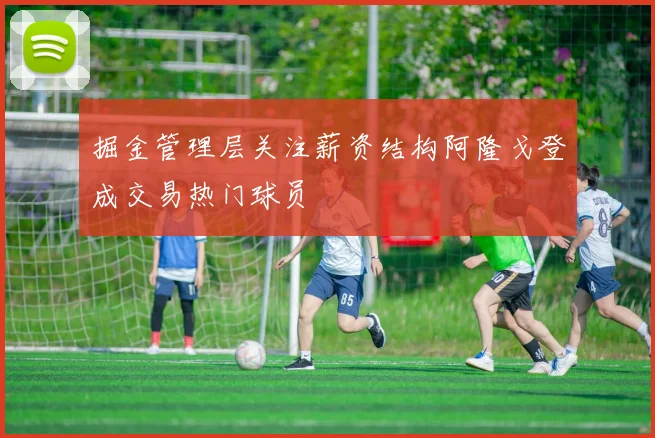 掘金管理层关注薪资结构阿隆戈登成交易热门球员