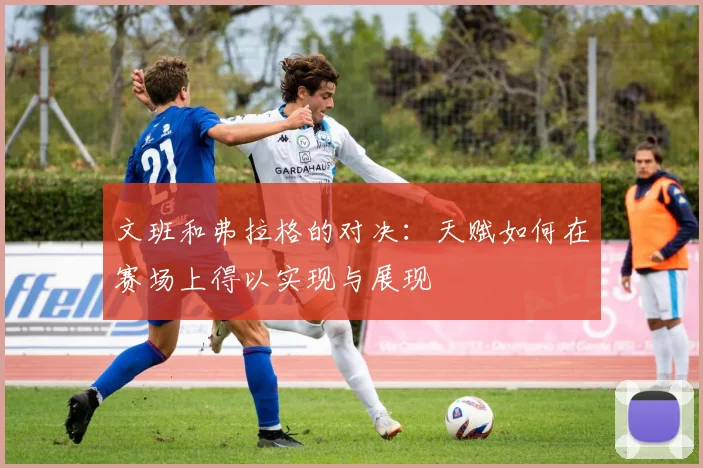 文班和弗拉格的对决：天赋如何在赛场上得以实现与展现